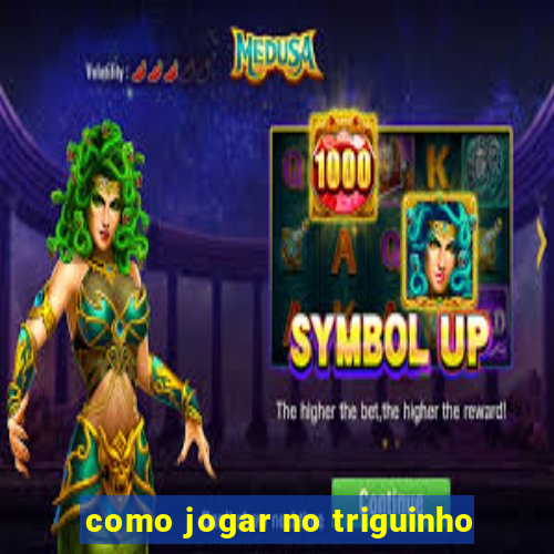 como jogar no triguinho